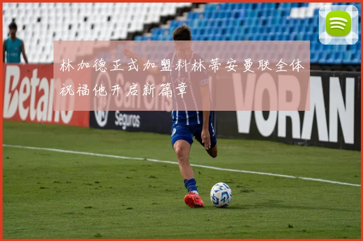 林加德正式加盟科林蒂安曼联全体祝福他开启新篇章