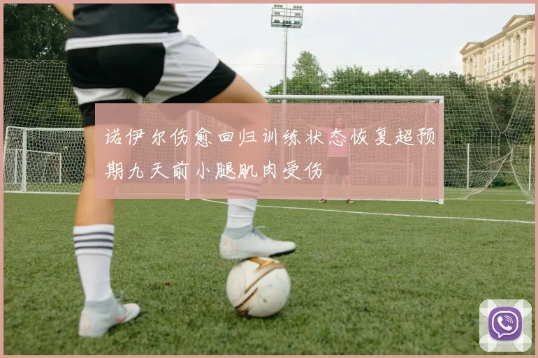 诺伊尔伤愈回归训练状态恢复超预期九天前小腿肌肉受伤