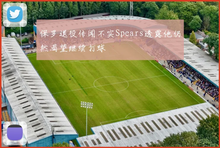 保罗退役传闻不实Spears透露他仍然渴望继续打球