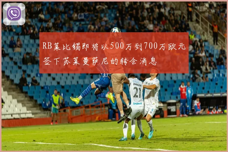 RB莱比锡即将以500万到700万欧元签下苏莱曼萨尼的转会消息