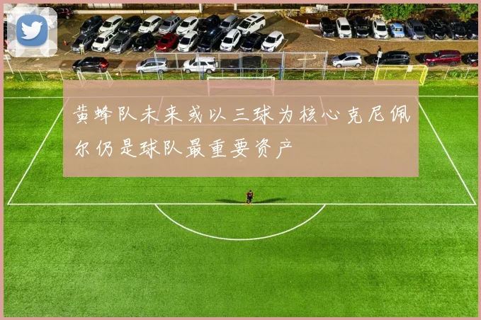 黄蜂队未来或以三球为核心克尼佩尔仍是球队最重要资产