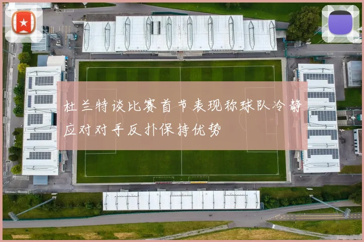 杜兰特谈比赛首节表现称球队冷静应对对手反扑保持优势
