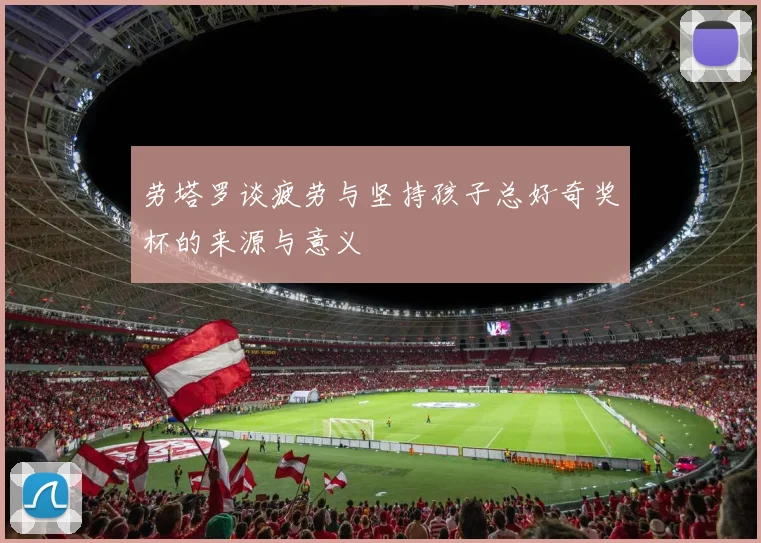 劳塔罗谈疲劳与坚持孩子总好奇奖杯的来源与意义